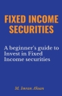 Fixed Income Securities: A Beginner's Guide to Understand, Invest and Evaluate Fixed Income Securities (Investment #2) Cover Image