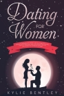 Dating For Women: Empowering Dating Advice For Women - Learn How To Easily Attract Men, Enjoy Better Relationships, Master Online Dating By Kylie Bentley Cover Image