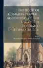 The Book Of Common Prayer ... According To The Use Of The Reformed Episcopal Church By Reformed Episcopal Church of England (Created by), Prayer (Book of Common) (Created by) Cover Image