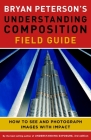 Bryan Peterson's Understanding Composition Field Guide: How to See and Photograph Images with Impact Cover Image