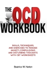 The OCD (OBSESSIVE-COMPULSIVE DISORDER) Workbook: Skills, Techniques, and Exercises to Manage Anxiety, Compulsions and Disturbing thoughts with CBT Wo By Beatrice W. Hanlon Cover Image