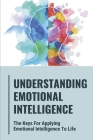 Understanding Emotional Intelligence: The Keys For Applying Emotional Intelligence To Life: Activities To Change Your Mindset Cover Image