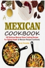 Mexican Cookbook: 100 Delicious Mexican Home Cooking Recipes For Optimal Health (A Mexican Recipes Cookbook) By Javier González Cover Image
