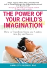 The Power of Your Child's Imagination: How to Transform Stress and Anxiety into Joy and Success By Charlotte Reznick, Ph.D. Cover Image