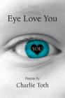 Eye Love You: Poems By Charlie Toth, Marsha Robinson (Photographer), Adrienne Dier (Photographer) Cover Image