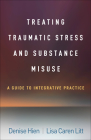 Treating Traumatic Stress and Substance Misuse: A Guide to Integrative Practice By Denise Hien, PhD, Lisa Caren Litt, PhD Cover Image
