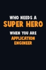 Who Need A SUPER HERO, When You Are Application Engineer: 6X9 Career Pride 120 pages Writing Notebooks By Emma Loren Cover Image