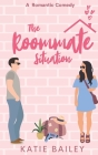 The Roommate Situation: A Romantic Comedy By Katie Bailey Cover Image