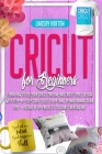 Cricut For Beginners: Learn How To Use Your Cricut Machine And Cricut Space Design With Step-By-Step Guide To Get Everything Up And Running Cover Image