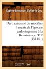 Dict. Raisonné Du Mobilier Français de l'Époque Carlovingienne À La Renaissance. T. 2 (Éd.18..) (Arts) By Eugène-Emmanuel Viollet-Le-Duc Cover Image