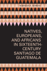 Natives, Europeans, and Africans in Sixteenth-Century Santiago de Guatemala By Robinson A. Herrera Cover Image