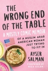 The Wrong End of the Table: A Mostly Comic Memoir of a Muslim Arab American Woman Just Trying to Fit in By Ayser Salman, Reza Aslan (Foreword by) Cover Image