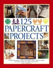 125 Papercraft Projects: Step-By-Step Papier Mache, Decoupage, Paper Cutting, Collage, Decorative Effects & Paper Construction By Lucy Painter Cover Image