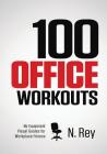 100 Office Workouts: No Equipment, No-Sweat, Fitness Mini-Routines You Can Do At Work. By N. Rey Cover Image