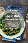 Recetas de la Dieta Dash para principiantes: Libro de cocina de la Dieta Dash para una alimentación baja en sodio. Reduzca su presión arterial con com Cover Image