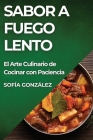 Sabor a Fuego Lento: El Arte Culinario de Cocinar con Paciencia By Sofía González Cover Image