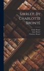 Shirley, By Charlotte Brontë By Charlotte Brontë, Emily Brontë, Anne Brontë Cover Image