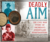 Deadly Aim: The Civil War Story of Michigan's Anishinaabe Sharpshooters By Sally M. Walker, Darrell Dennis (Narrated by) Cover Image