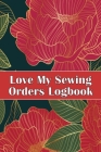 Love My Sewing Orders Logbook: Keep Track of Your Service Dressmaking Tracker To Keep Record of Sewing Projects Perfect Gift for Sewing Lover By Sasha Apfel Cover Image
