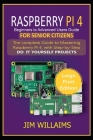 Raspberry Pi 4 Beginners to Advanced Users Guide for Senior Citizens: The Complete Guide to Mastering Raspberry Pi 4, with Step-by-Step DO IT YOURSELF Cover Image