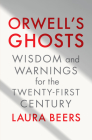 Orwell's Ghosts: Wisdom and Warnings for the Twenty-First Century By Laura Beers Cover Image