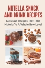 Nutella Snack And Drink Recipes: Delicious Recipes That Take Nutella To A Whole New Level By Eli Strassner Cover Image