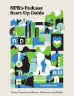 NPR's Podcast Start Up Guide: Create, Launch, and Grow a Podcast on Any Budget By Glen Weldon Cover Image