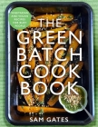 The Green Batch Cook Book: Vegetarian and Vegan Recipes for Busy People By Sam Gates Cover Image