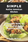 Simple Native American Kitchen: A complete Guide On How To Cook Native American Dishes By Priscilla Michael Cover Image