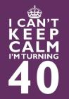 I Can't Keep Calm I'm Turning 40 Birthday Gift Notebook (7 x 10 Inches): Novelty Gag Gift Book for Men and Women Turning 40 (40th Birthday Present) Cover Image