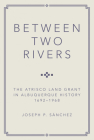 Between Two Rivers: The Atrisco Land Grant in Albuquerque By Joseph P. Sanchez Cover Image