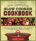 The Complete Slow Cooker Cookbook: Essential Recipes for Hearty and Delicious Crockery Meals, Menus, and More By Wendy Louise Cover Image