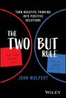 The Two But Rule: Turn Negative Thinking Into Positive Solutions By John Wolpert Cover Image