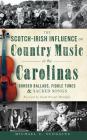 The Scotch-Irish Influence on Country Music in the Carolinas: Border Ballads, Fiddle Tunes & Sacred Songs By Michael C. Scoggins, Sarah Peasall McGuffey (Foreword by) Cover Image