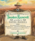 The Remarkable Rough-Riding Life of Theodore Roosevelt and the Rise of Empire America: Wild America Gets a Protector; Panama's Canal; The Big Stick & the Bull Moose; Kids, Pets, and Spitballs in the White House; and Much, Much More (Cheryl Harness Histories) By Cheryl Harness Cover Image
