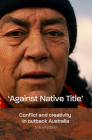 'Against Native Title': Conflict and Creativity in Outback Australia By Eve Vincent Cover Image
