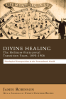 Divine Healing: The Holiness-Pentecostal Transition Years, 1890-1906: Theological Transpositions in the Transatlantic World By James Robinson, Candy Gunther Brown (Foreword by) Cover Image