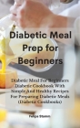 Diabetic Meal Prep Cookbook: Diabetic Meal For Beginners Diabetic Cookbook With Simple And Healthy Recipes For Preparing Diabetic Meals (Diabetic C Cover Image