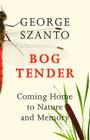 Bog Tender: Coming Home to Nature and Memory By George Szanto Cover Image