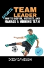 Sports Team Leader: How to Inspire, Motivate, and Manage a Winning Team Cover Image