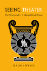 Seeing Theater: The Phenomenology of Classical Greek Drama By Naomi A. Weiss Cover Image