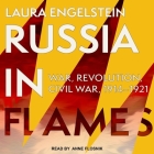 Russia in Flames Lib/E: War, Revolution, Civil War, 1914 - 1921 By Anne Flosnik (Read by), Laura Engelstein Cover Image