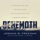 Behemoth Lib/E: A History of the Factory and the Making of the Modern World By Joshua B. Freeman, Stephen Bowlby (Read by) Cover Image