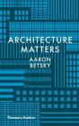 Architecture Matters By Aaron Betsky Cover Image