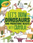 Let's Draw Dinosaurs and Prehistoric Beasts with Crayola (R) ! (Let's Draw with Crayola (R) !) Cover Image