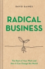 Radical Business: The Root of Your Work and How It Can Change the World By David Gaines Cover Image