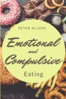 Emotional And Compulsive Eating: Discover how to Stop Binge Eating Disorders and Love Yourself Better By Peter Alison Cover Image