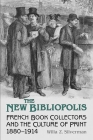 The New Bibliopolis: French Book Collectors and the Culture of Print, 1880-1914 (Studies in Book and Print Culture) By Willa Z. Silverman Cover Image