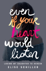 Even If Your Heart Would Listen: Losing My Daughter to Heroin By Elise Schiller Cover Image
