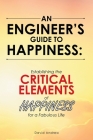 An Engineer's Guide to Happiness: Establishing the Critical Elements of Happiness for a Fabulous Life Cover Image